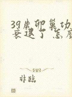 39岁卵巢功能衰退了 怎么办