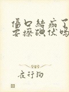 伤口结痂了还需要擦碘伏吗