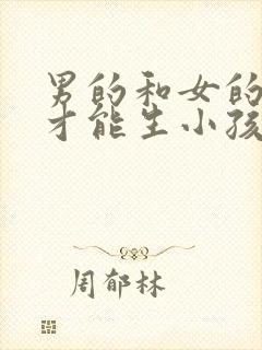 男的和女的怎么才能生小孩