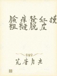 脸痒发红摸起来粗糙脱皮