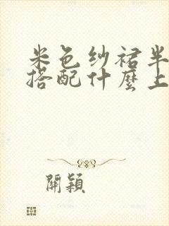 米色纱裙半身裙搭配什么上衣好看