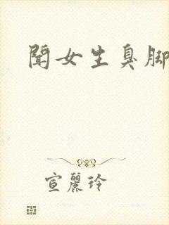 闻女生臭脚小说