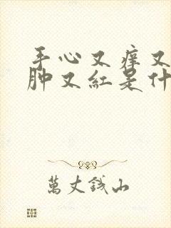 手心又痒又疼又肿又红是什么原因