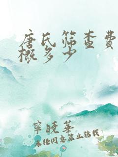 唐氏筛查费用大概多少