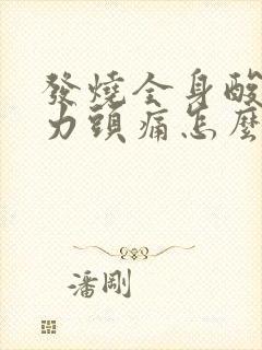 发烧全身酸痛无力头痛怎么办