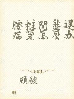 腰椎间盘退行性病变怎么办治