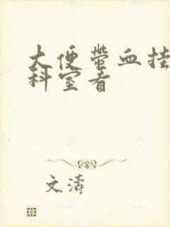 大便带血挂什么科室看