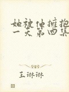 她被他拥抱的那一天第四集