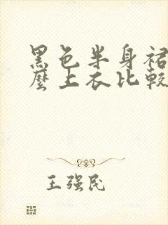 黑色半身裙搭什么上衣比较好