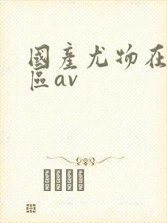 国产尤物在线一区av