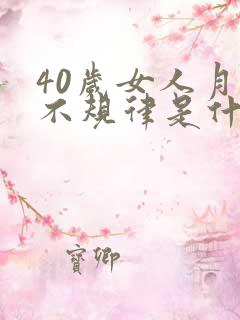 40岁女人月经不规律是什么原因