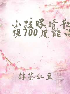 小孩眼睛散光近视700度能治好吗