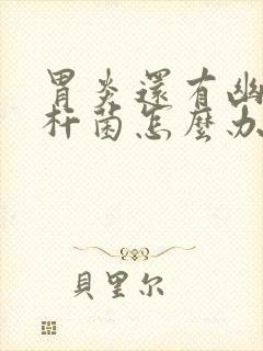 胃炎还有幽门螺杆菌怎么办