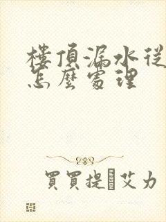 楼顶漏水从屋内怎么处理