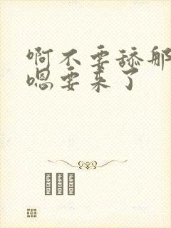 啊不要舔那里嗯嗯要来了