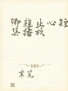 卿亲止心短剧全集播放