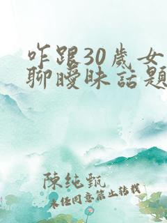 咋跟30岁女人聊暧昧话题