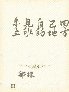 梦见自己回原来上班的地方上班