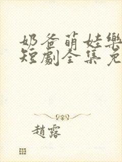 奶爸萌娃乐翻天短剧全集免费播放