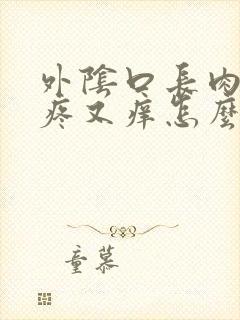 外阴口长肉刺又疼又痒怎么回事