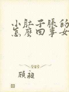 小肚子胀的很大怎么回事女性