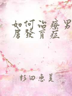 如何治疗男性乳房发育症