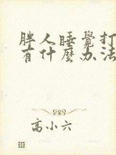 胖人睡觉打呼噜有什么办法解决吗