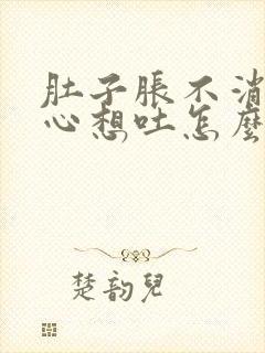 肚子胀不消化恶心想吐怎么办