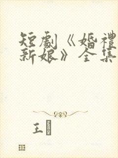 短剧《婚礼换了新娘》全集