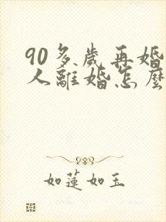 90多岁再婚老人离婚怎么办