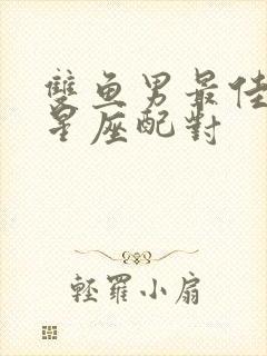 双鱼男最佳配对星座配对