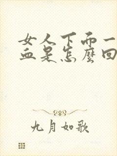 女人下面一直流血是怎么回事