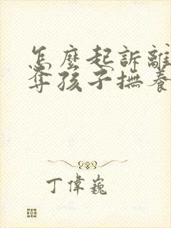 怎么起诉离婚争夺孩子抚养权