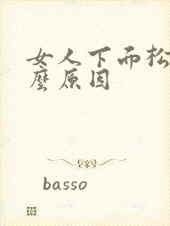 女人下面松有什么原因