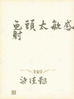 龟头太敏感 早射