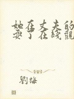 她在丈夫的面被耍了在线观看