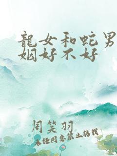 龙女和蛇男配婚姻好不好