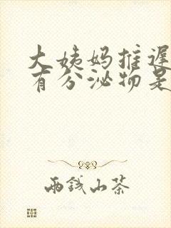 大姨妈推迟也没有分泌物是怎么回事