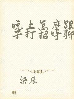 晚上怎么跟女孩子打招呼聊天