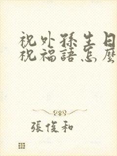 祝外孙生日快乐祝福语怎么写一两句