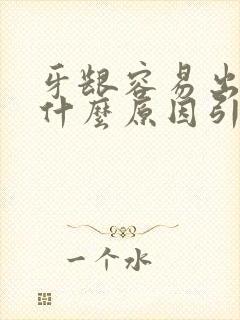 牙龈容易出血是什么原因引起的