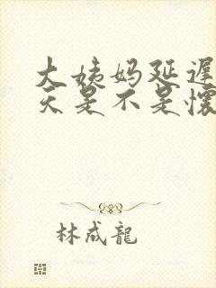 大姨妈延迟11天是不是怀孕了