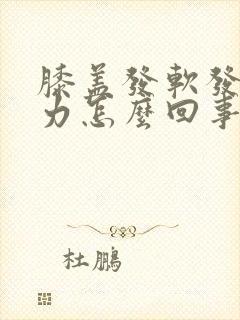 膝盖发软发酸无力怎么回事