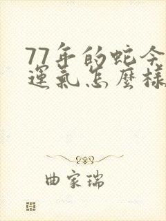 77年的蛇今年运气怎么样