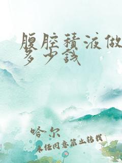 腹腔积液做穿刺多少钱