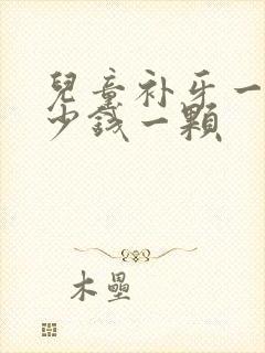 儿童补牙一般多少钱一颗