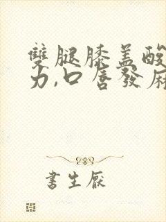 双腿膝盖酸软无力,口唇发麻怎么回事