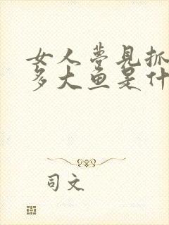 女人梦见抓了很多大鱼是什么征兆