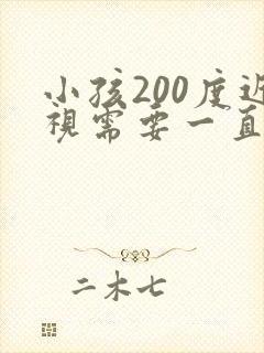 小孩200度近视需要一直戴眼镜吗