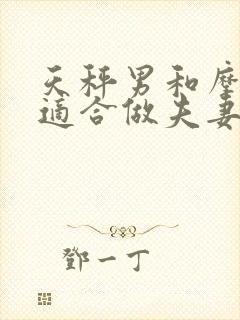 天秤男和摩羯女适合做夫妻吗